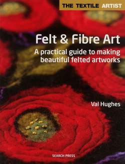 Felt and Fibre Art  A practical guide to making beautiful felted artworks