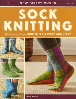 New Directions in Sock Knitting 18 Innovative Designs Knitted from Every Which Way